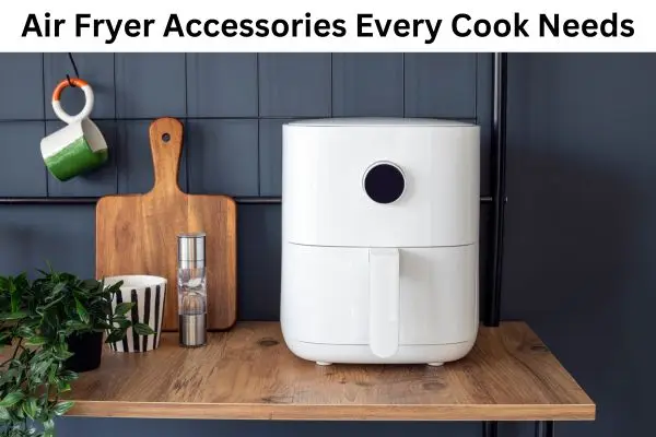 Air Fryer Accessories Every Cook Needs